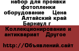 набор для проявки фотопленки(оборудование) › Цена ­ 5 000 - Алтайский край, Барнаул г. Коллекционирование и антиквариат » Другое   